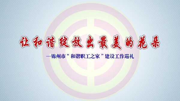 锦州市“和谐职工之家”建设工作巡礼
